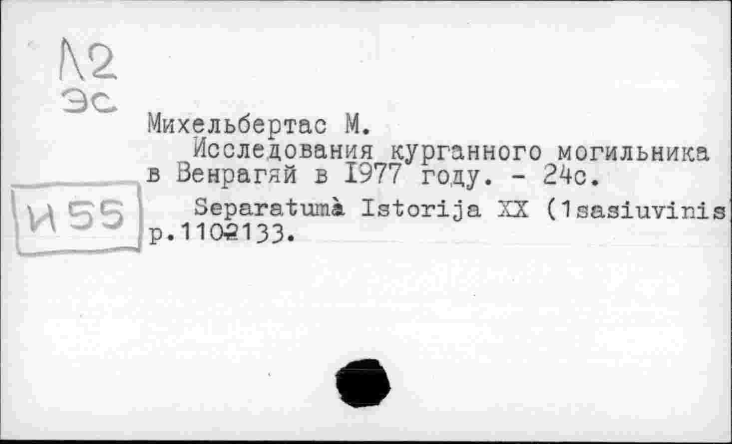 ﻿Михельбертас М.
Исследования курганного могильника в Венрагяй в 1977 году. - 24с.
Separatumà Istorija XX (Isasiuvinis р.1105133.